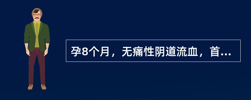 孕8个月，无痛性阴道流血，首先应考虑（）