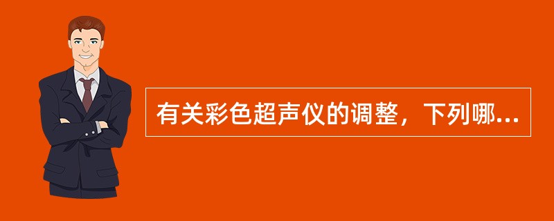 有关彩色超声仪的调整，下列哪项正确（）