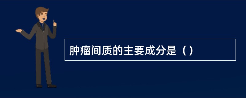 肿瘤间质的主要成分是（）