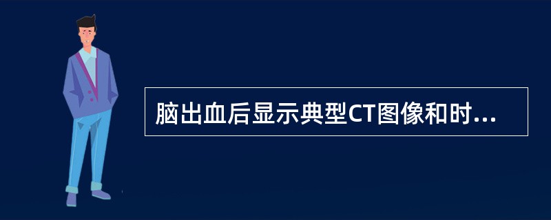 脑出血后显示典型CT图像和时间为(　　)。