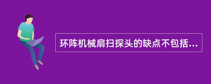 环阵机械扇扫探头的缺点不包括（）