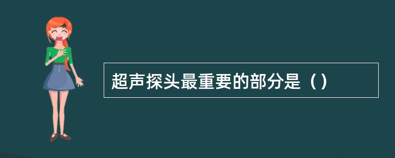 超声探头最重要的部分是（）