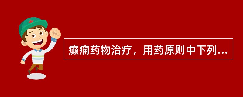 癫痫药物治疗，用药原则中下列哪项是不正确的？(　　)