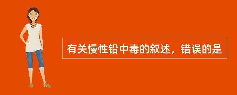 有关慢性铅中毒的叙述，错误的是