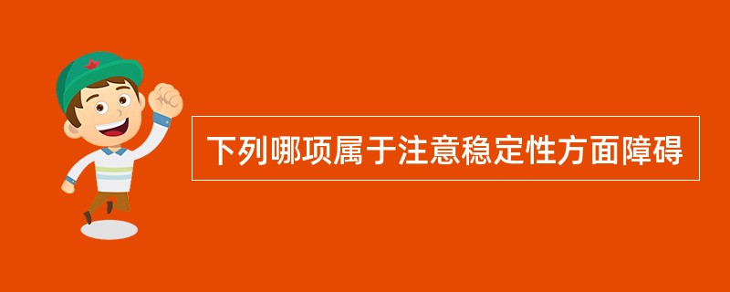 下列哪项属于注意稳定性方面障碍