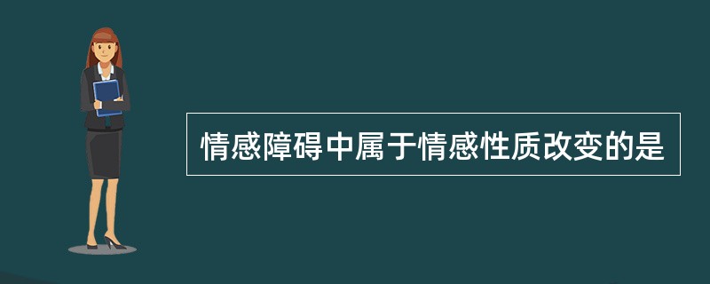 情感障碍中属于情感性质改变的是