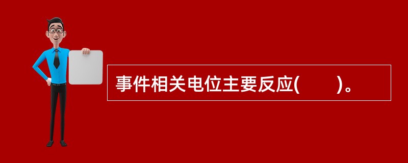 事件相关电位主要反应(　　)。