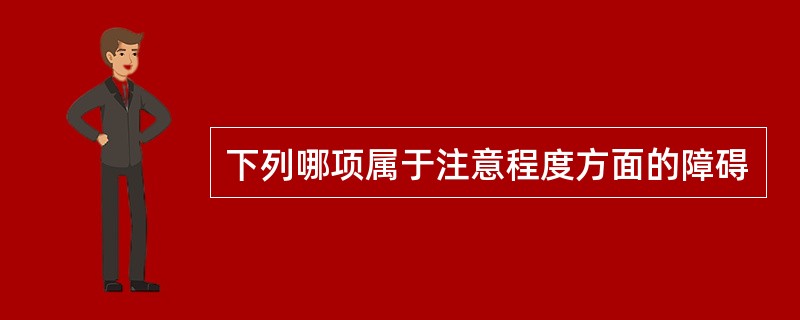 下列哪项属于注意程度方面的障碍