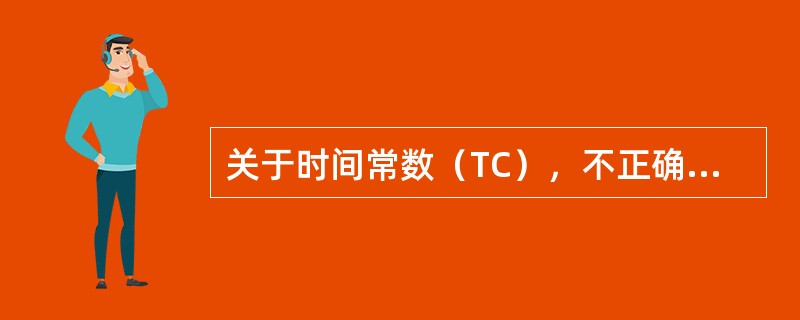 关于时间常数（TC），不正确的是（）。