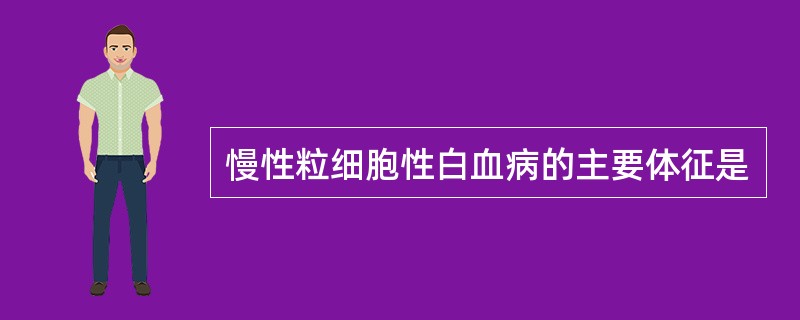 慢性粒细胞性白血病的主要体征是