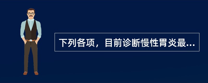 下列各项，目前诊断慢性胃炎最好的方法是