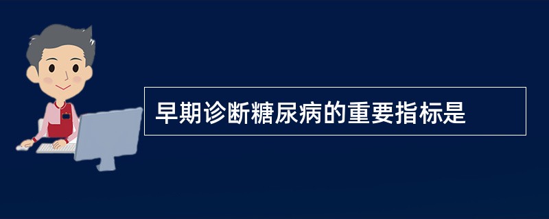 早期诊断糖尿病的重要指标是