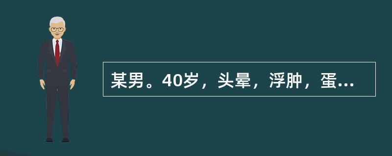 某男。40岁，头晕，浮肿，蛋白尿3年，近半年来头晕头痛加重，血压升高，口服降压药疗效差，BP190／130mmHg，血红蛋白7.0g／L，蛋白(++)，尿红细胞5～6个/HP，尿蛋白量2.5g／24h