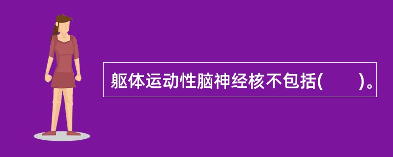 躯体运动性脑神经核不包括(　　)。