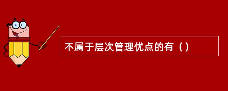 不属于层次管理优点的有（）