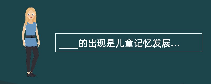 ____的出现是儿童记忆发展质变的标志