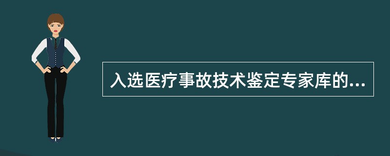 入选医疗事故技术鉴定专家库的成员必须具体的条件是（）