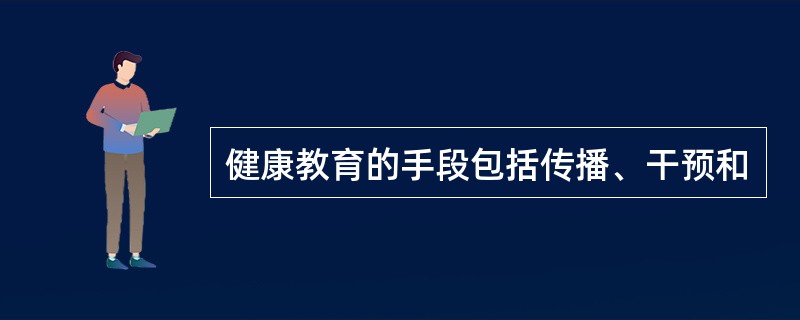 健康教育的手段包括传播、干预和