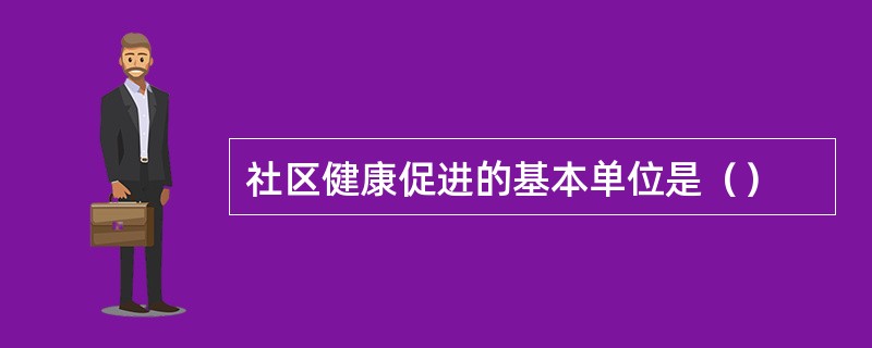 社区健康促进的基本单位是（）