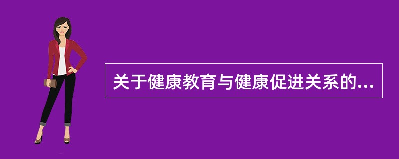 关于健康教育与健康促进关系的正确表述是（）