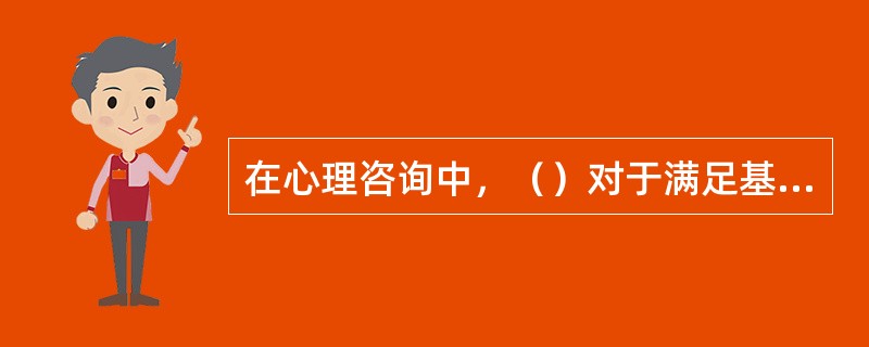 在心理咨询中，（）对于满足基层群众的需求有着重要作用