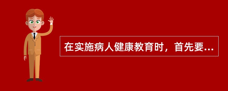 在实施病人健康教育时，首先要进行（）