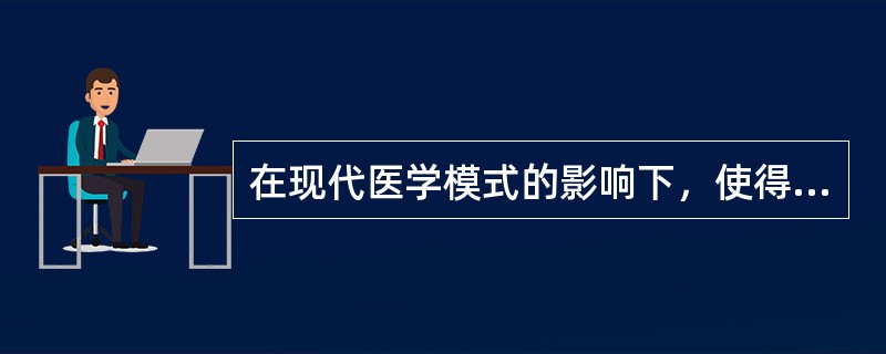 在现代医学模式的影响下，使得卫生服务发生了扩大，这主要表现在