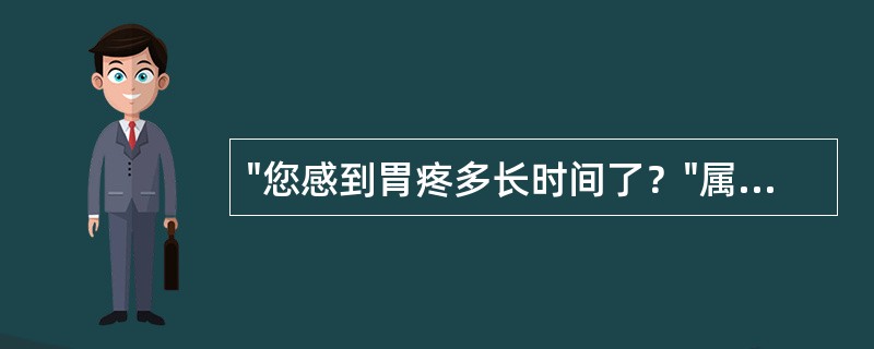 "您感到胃疼多长时间了？"属于（）提问