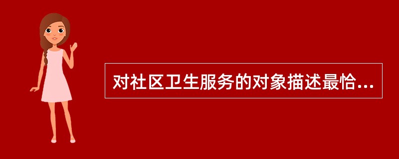 对社区卫生服务的对象描述最恰当的是