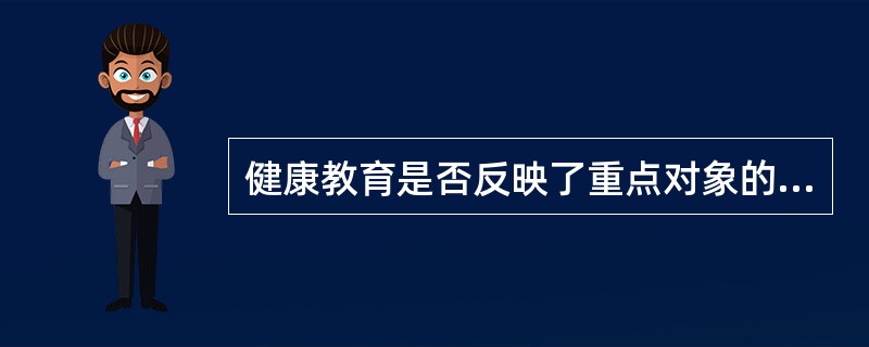 健康教育是否反映了重点对象的需求属于（）