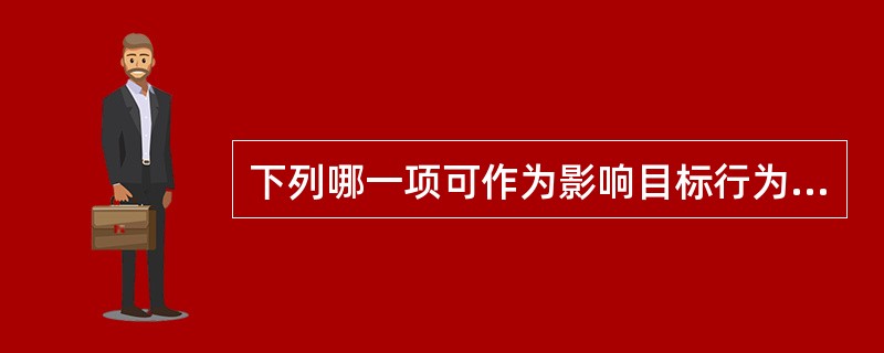 下列哪一项可作为影响目标行为的强化因素（）