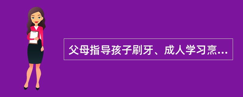 父母指导孩子刷牙、成人学习烹饪技术属于（）