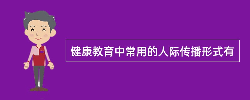 健康教育中常用的人际传播形式有