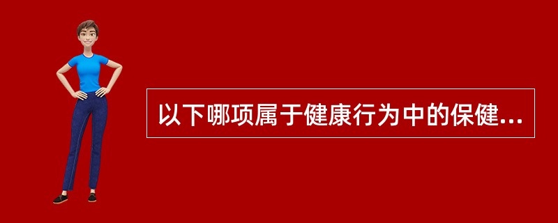 以下哪项属于健康行为中的保健行为（）