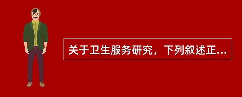 关于卫生服务研究，下列叙述正确的是