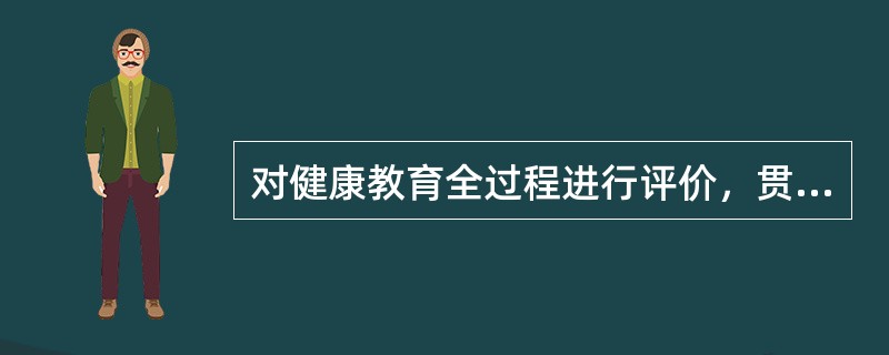 对健康教育全过程进行评价，贯穿于项目始终的是（）