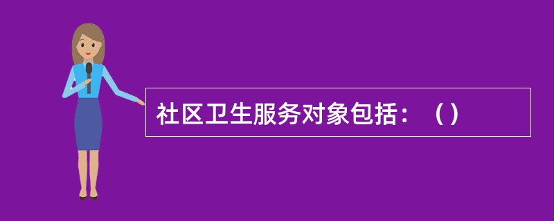 社区卫生服务对象包括：（）