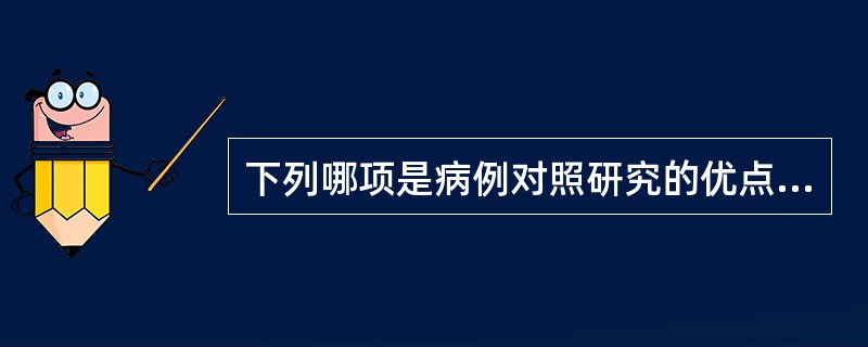 下列哪项是病例对照研究的优点（）