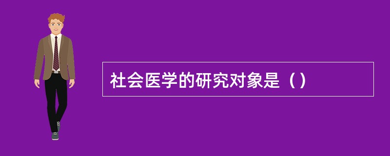 社会医学的研究对象是（）