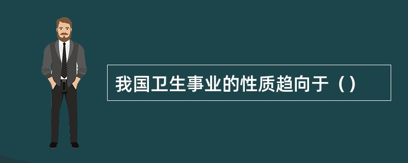 我国卫生事业的性质趋向于（）