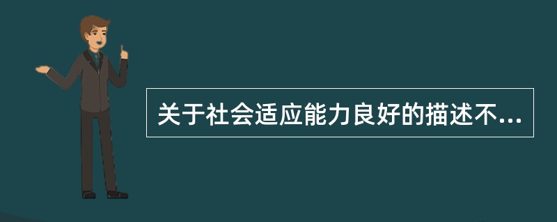 关于社会适应能力良好的描述不正确的是（）