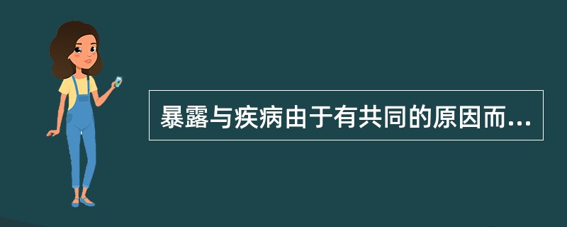 暴露与疾病由于有共同的原因而产生的关联是（）