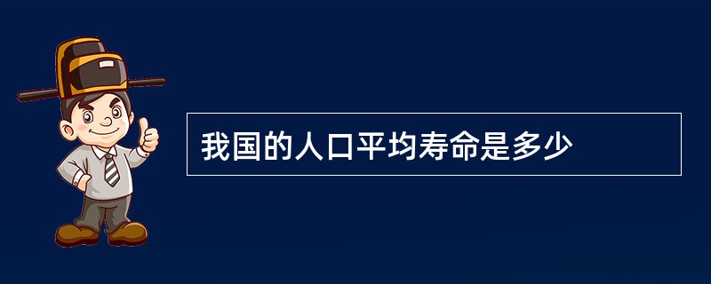 我国的人口平均寿命是多少