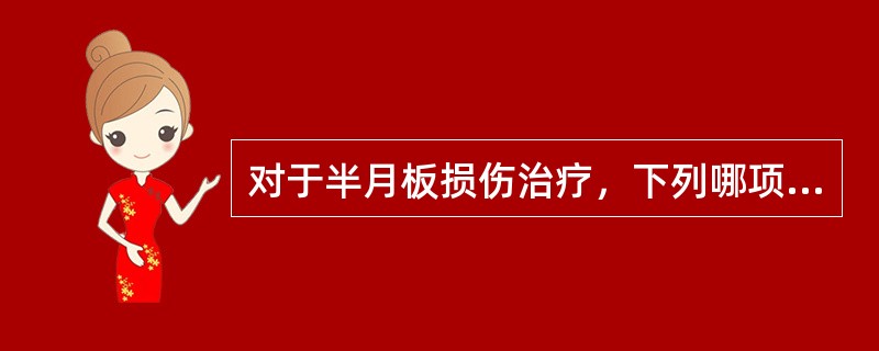 对于半月板损伤治疗，下列哪项不对