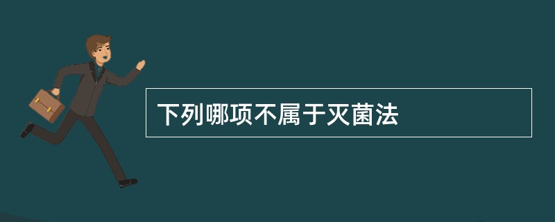 下列哪项不属于灭菌法