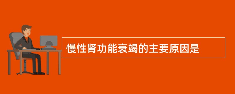 慢性肾功能衰竭的主要原因是