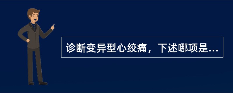 诊断变异型心绞痛，下述哪项是错误的