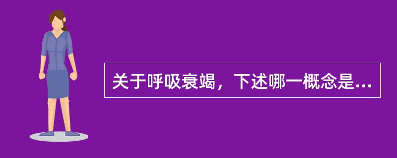 关于呼吸衰竭，下述哪一概念是错误的