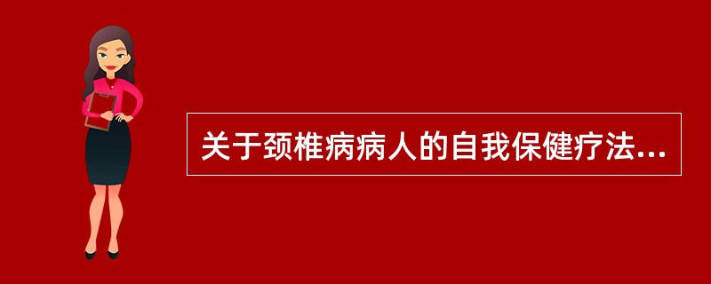 关于颈椎病病人的自我保健疗法，下列哪项是正确