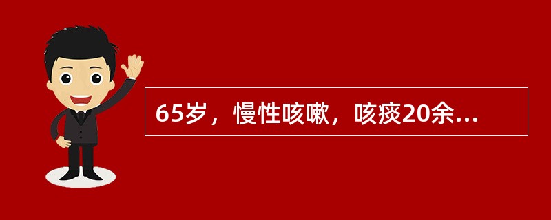 65岁，慢性咳嗽，咳痰20余年，1周来咳嗽加重，黄痰不易咳出，且气短加重。动脉血气分析示：pH7.31,PaO<img border="0" style="widt